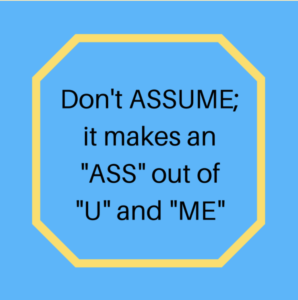 Don't assume. It makes an ass out of U and ME.