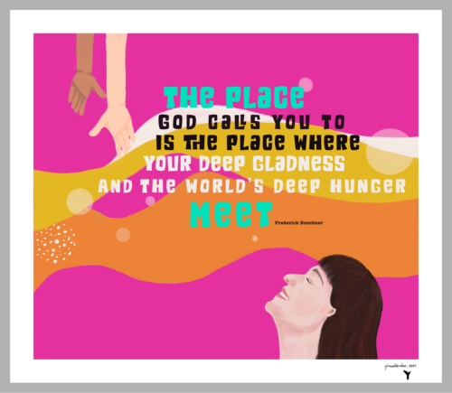 The place God calls you to is the place where your deep gladness and the world's deep hunger meet. - Frederick Buechner